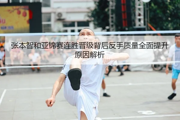 张本智和亚锦赛连胜晋级背后反手质量全面提升原因解析
